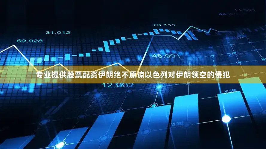 专业提供股票配资伊朗绝不原谅以色列对伊朗领空的侵犯