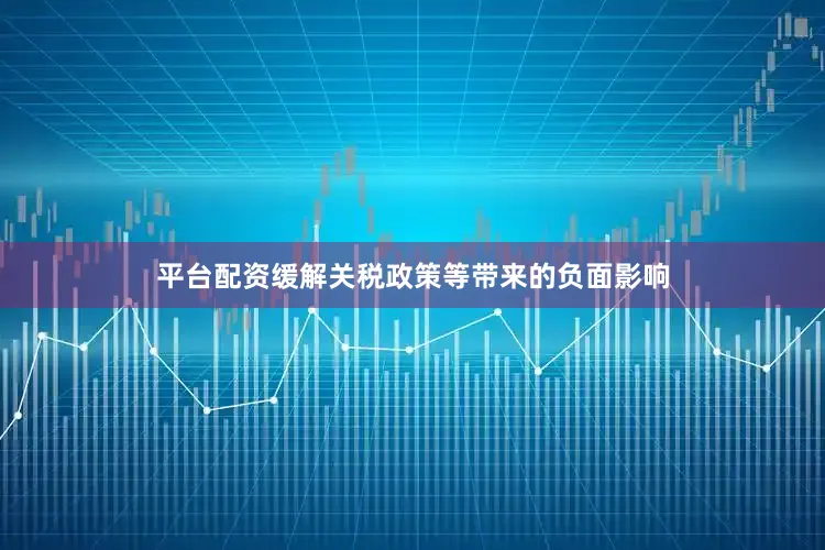 平台配资缓解关税政策等带来的负面影响
