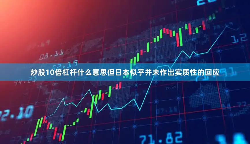炒股10倍杠杆什么意思但日本似乎并未作出实质性的回应