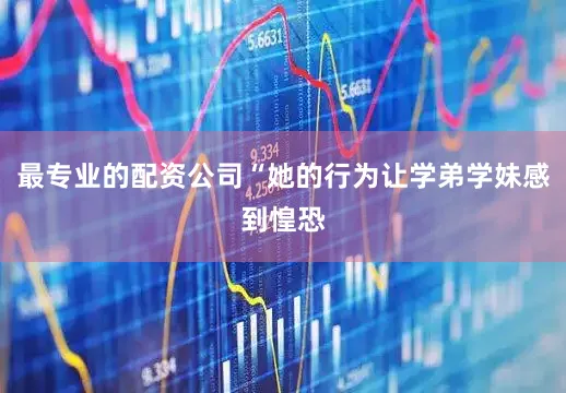 最专业的配资公司“她的行为让学弟学妹感到惶恐