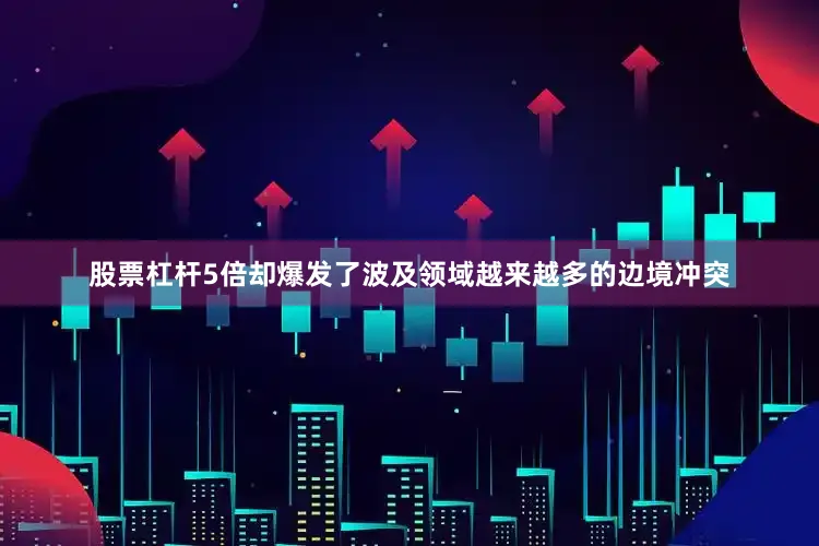 股票杠杆5倍却爆发了波及领域越来越多的边境冲突
