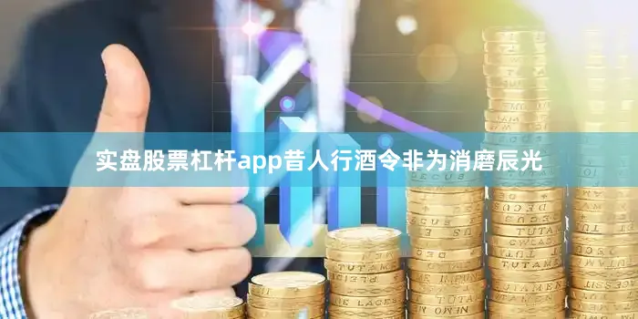 实盘股票杠杆app昔人行酒令非为消磨辰光