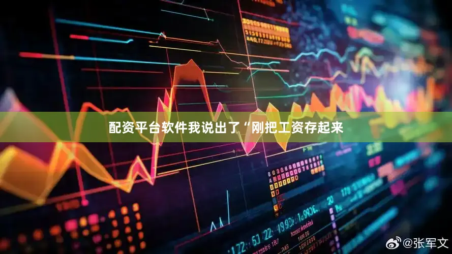 配资平台软件我说出了“刚把工资存起来