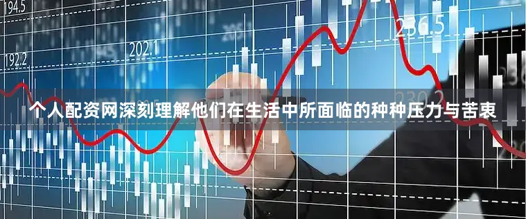 个人配资网深刻理解他们在生活中所面临的种种压力与苦衷