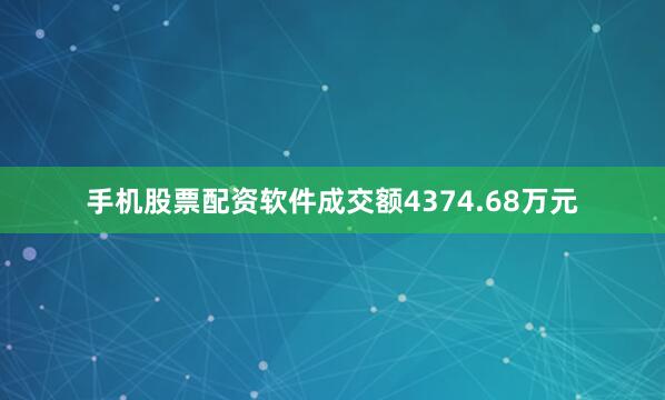 手机股票配资软件成交额4374.68万元