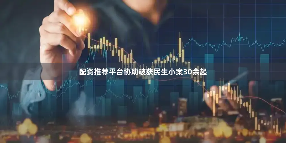 配资推荐平台协助破获民生小案30余起