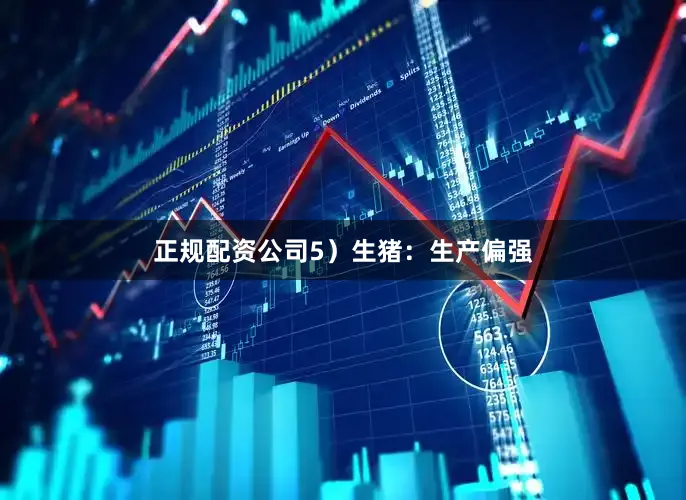 正规配资公司　　5）生猪：生产偏强