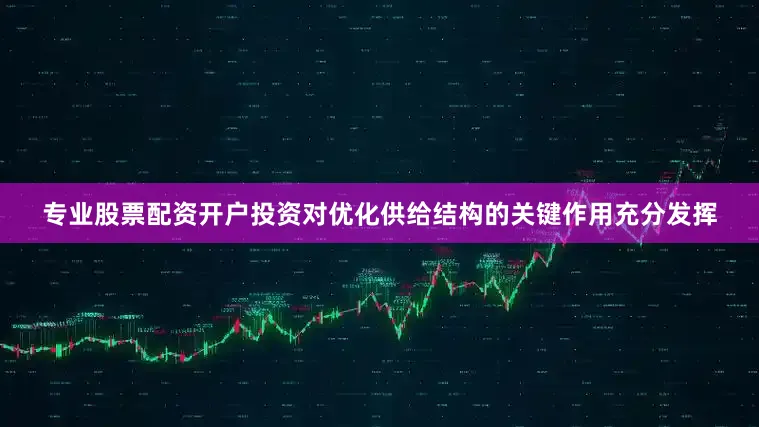 专业股票配资开户投资对优化供给结构的关键作用充分发挥