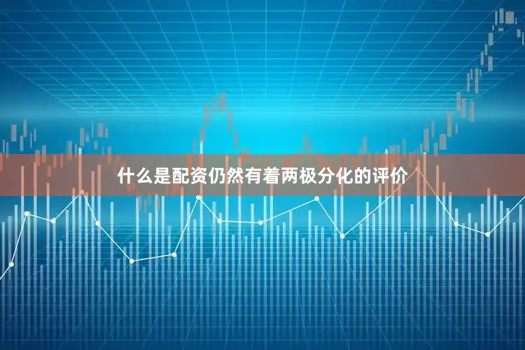 什么是配资仍然有着两极分化的评价