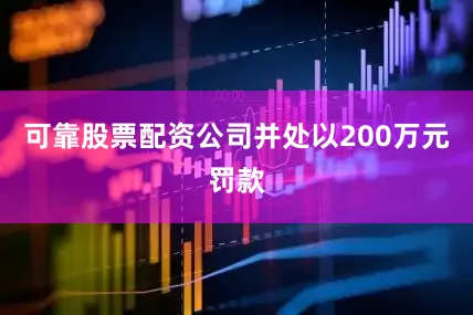 可靠股票配资公司并处以200万元罚款