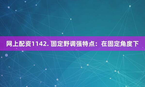网上配资1142. 固定野调强特点：在固定角度下