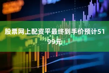 股票网上配资平最终到手价预计5199元