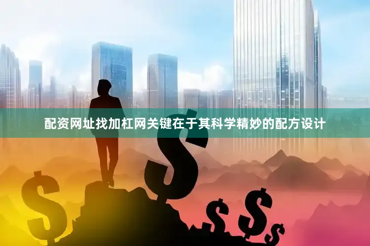 配资网址找加杠网关键在于其科学精妙的配方设计