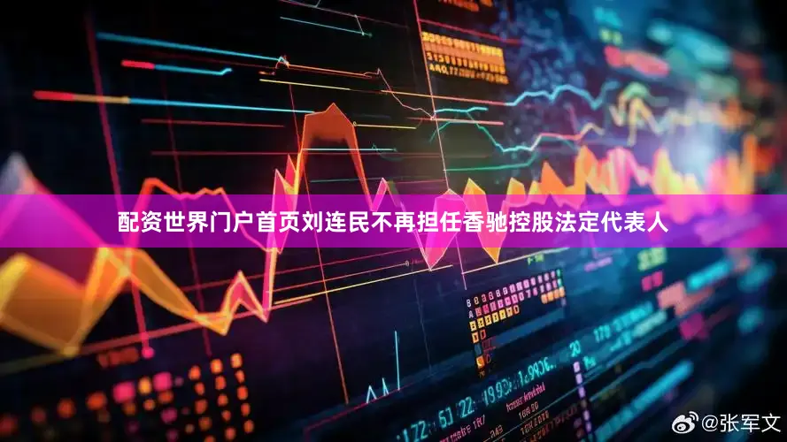 配资世界门户首页刘连民不再担任香驰控股法定代表人