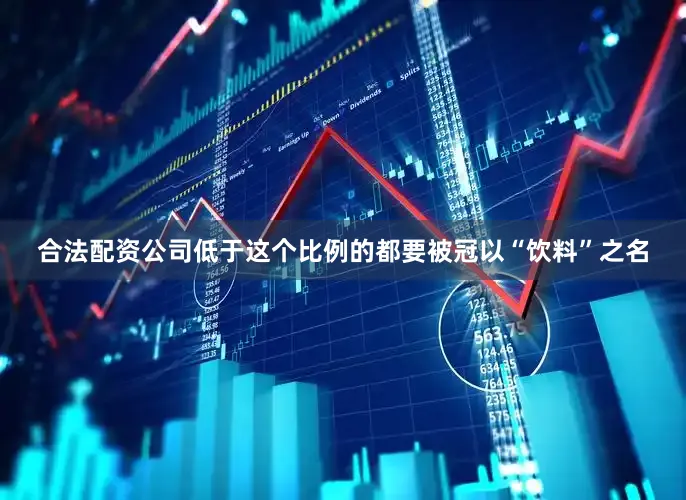 合法配资公司低于这个比例的都要被冠以“饮料”之名