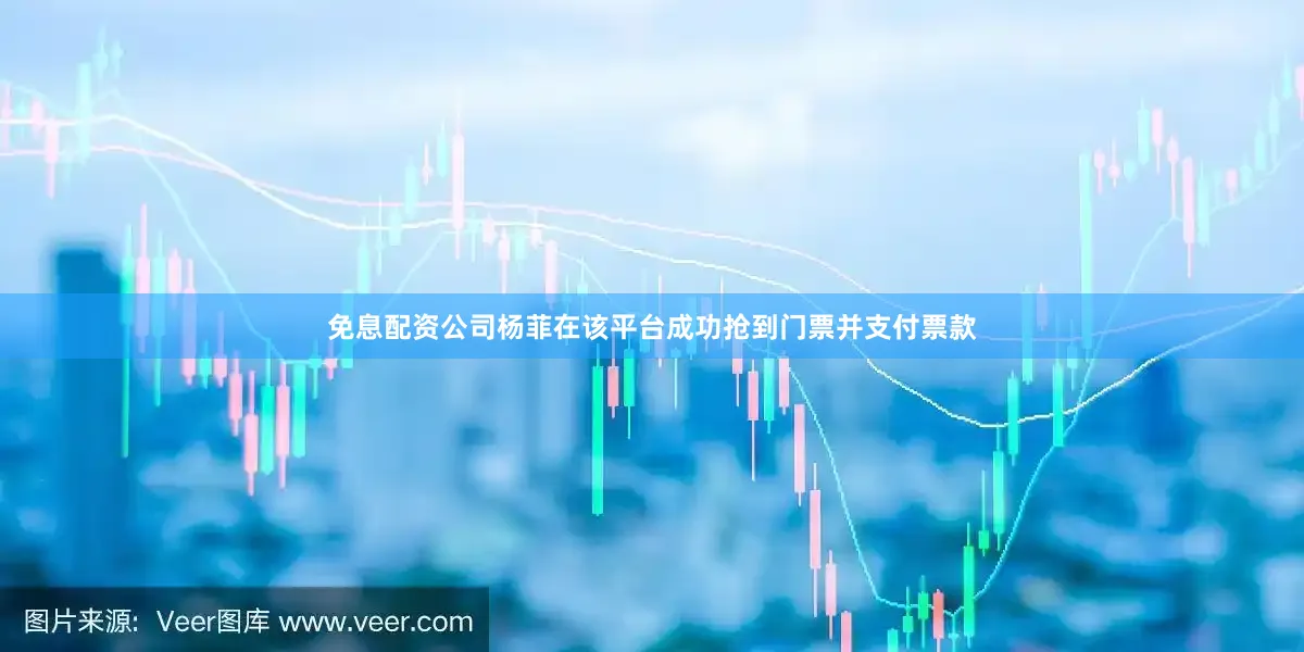 免息配资公司杨菲在该平台成功抢到门票并支付票款