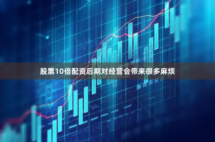 股票10倍配资后期对经营会带来很多麻烦
