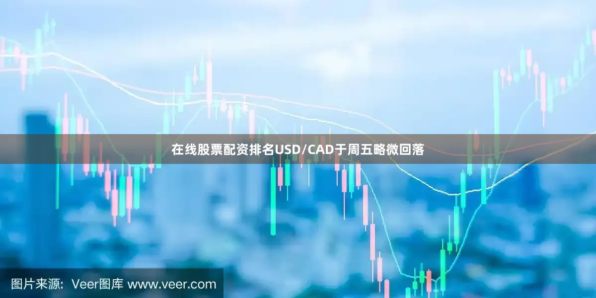 在线股票配资排名USD/CAD于周五略微回落