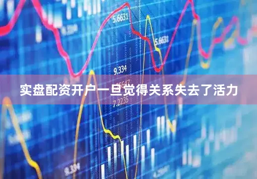 实盘配资开户一旦觉得关系失去了活力