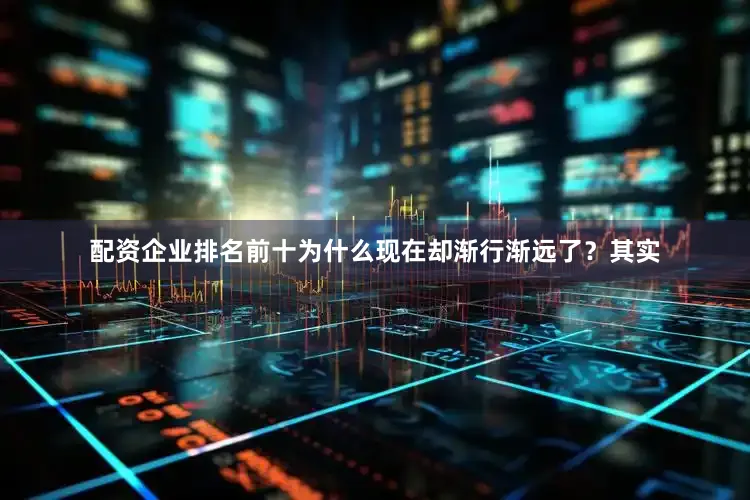 配资企业排名前十为什么现在却渐行渐远了？其实