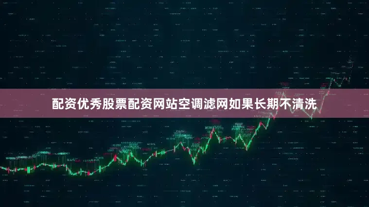 配资优秀股票配资网站空调滤网如果长期不清洗