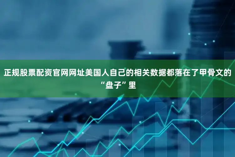 正规股票配资官网网址美国人自己的相关数据都落在了甲骨文的“盘子”里
