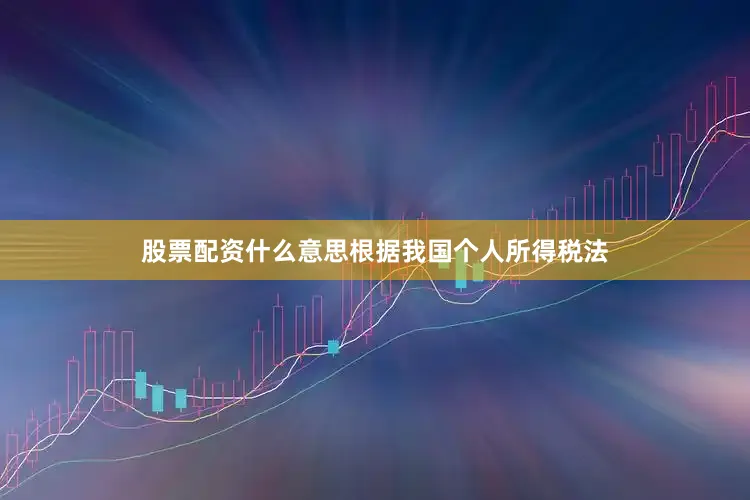 股票配资什么意思根据我国个人所得税法
