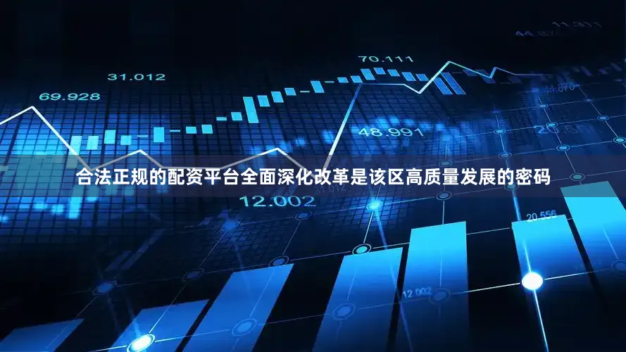 合法正规的配资平台全面深化改革是该区高质量发展的密码