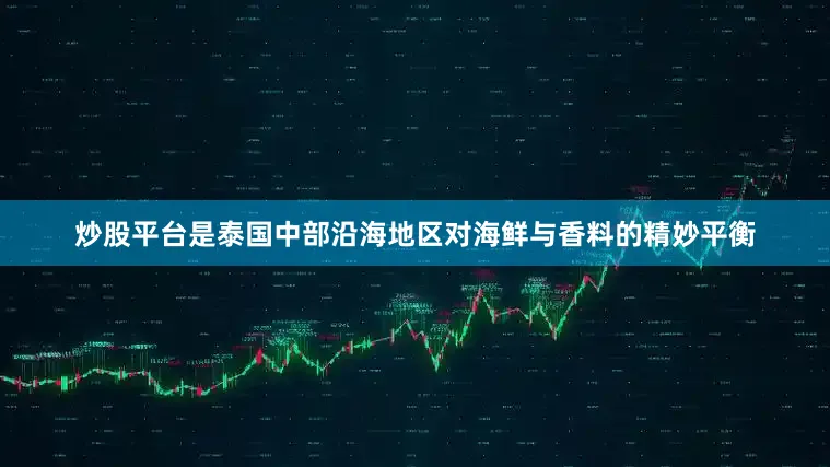 炒股平台是泰国中部沿海地区对海鲜与香料的精妙平衡