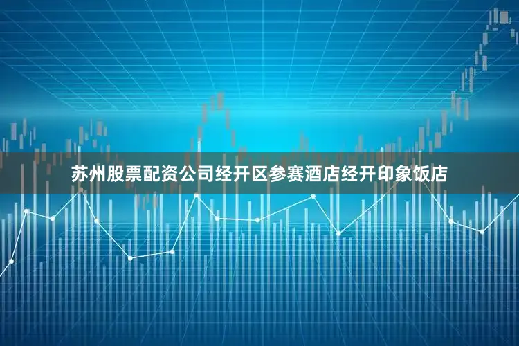苏州股票配资公司经开区参赛酒店经开印象饭店