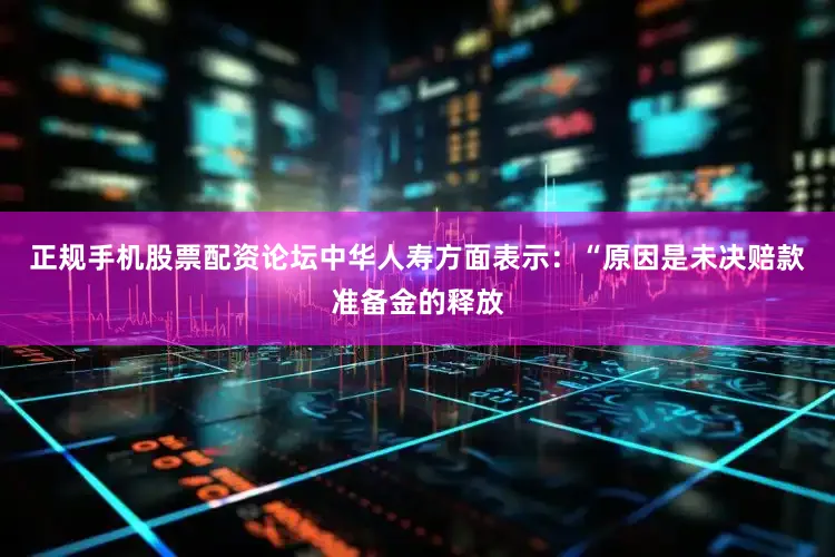 正规手机股票配资论坛中华人寿方面表示：“原因是未决赔款准备金的释放