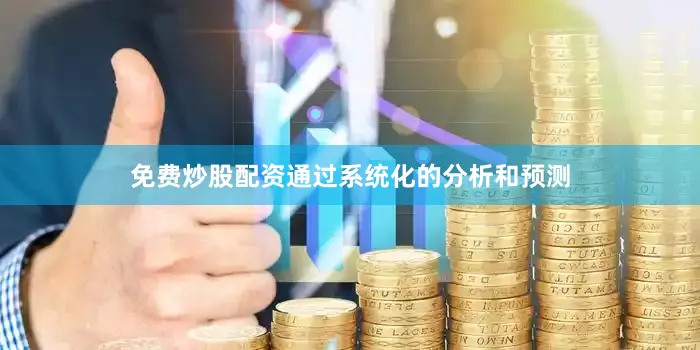 免费炒股配资通过系统化的分析和预测