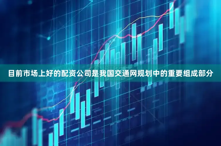 目前市场上好的配资公司是我国交通网规划中的重要组成部分