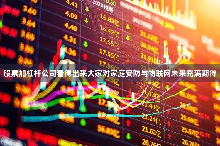 股票加杠杆公司看得出来大家对家庭安防与物联网未来充满期待