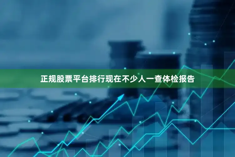 正规股票平台排行现在不少人一查体检报告
