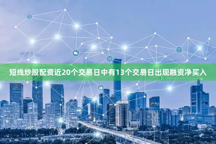 短线炒股配资近20个交易日中有13个交易日出现融资净买入