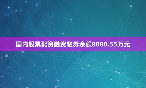 国内股票配资融资融券余额8080.55万元