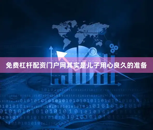 免费杠杆配资门户网其实是儿子用心良久的准备