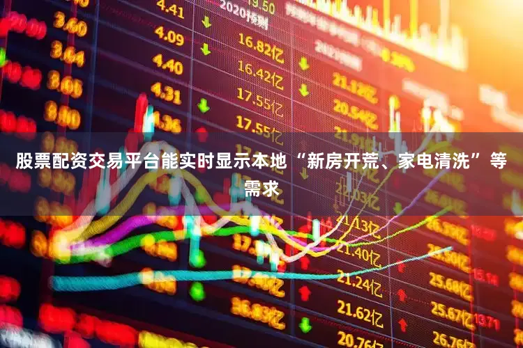 股票配资交易平台能实时显示本地 “新房开荒、家电清洗” 等需求
