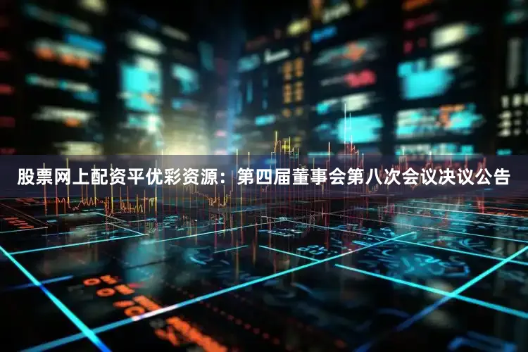 股票网上配资平优彩资源：第四届董事会第八次会议决议公告
