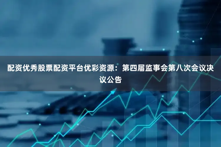 配资优秀股票配资平台优彩资源：第四届监事会第八次会议决议公告