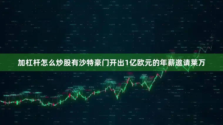 加杠杆怎么炒股有沙特豪门开出1亿欧元的年薪邀请莱万