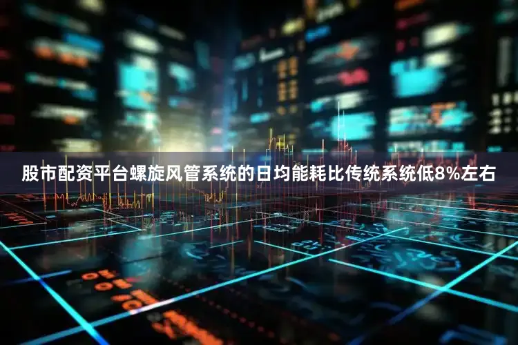 股市配资平台螺旋风管系统的日均能耗比传统系统低8%左右
