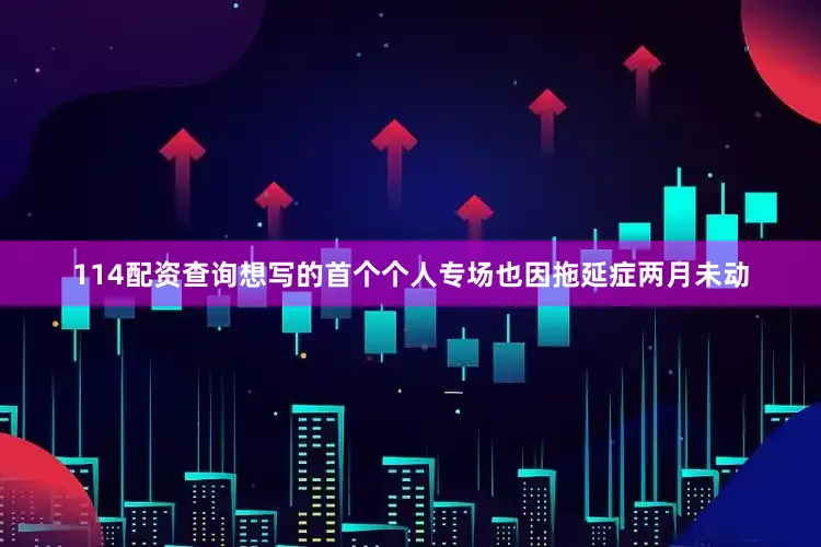 114配资查询想写的首个个人专场也因拖延症两月未动