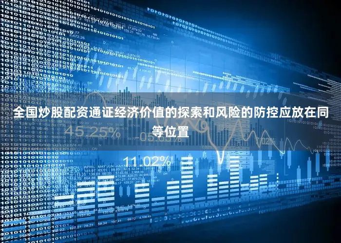 全国炒股配资通证经济价值的探索和风险的防控应放在同等位置