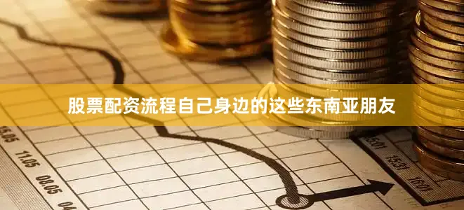 股票配资流程自己身边的这些东南亚朋友