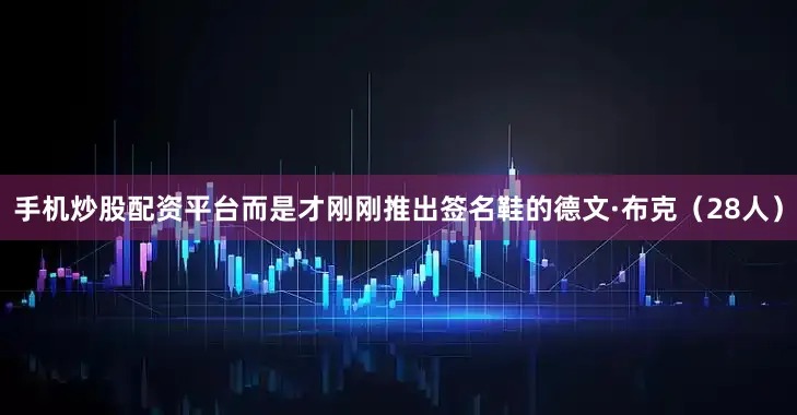 手机炒股配资平台而是才刚刚推出签名鞋的德文·布克（28人）