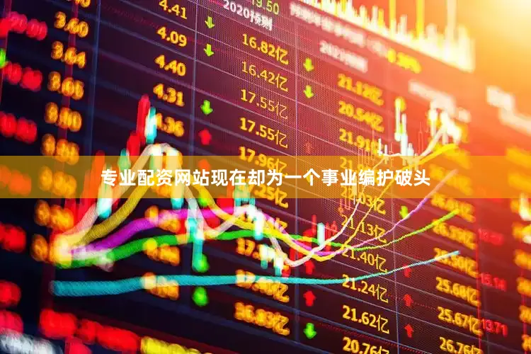 专业配资网站现在却为一个事业编护破头