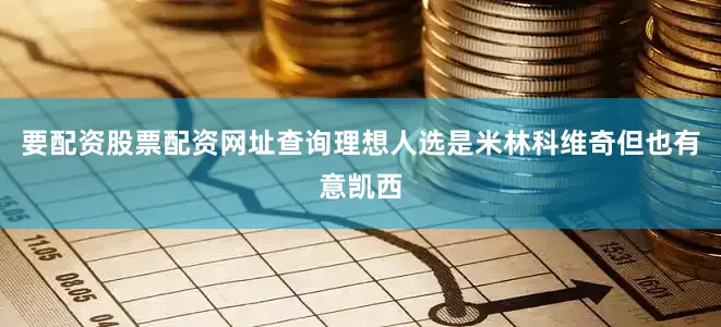 要配资股票配资网址查询理想人选是米林科维奇但也有意凯西