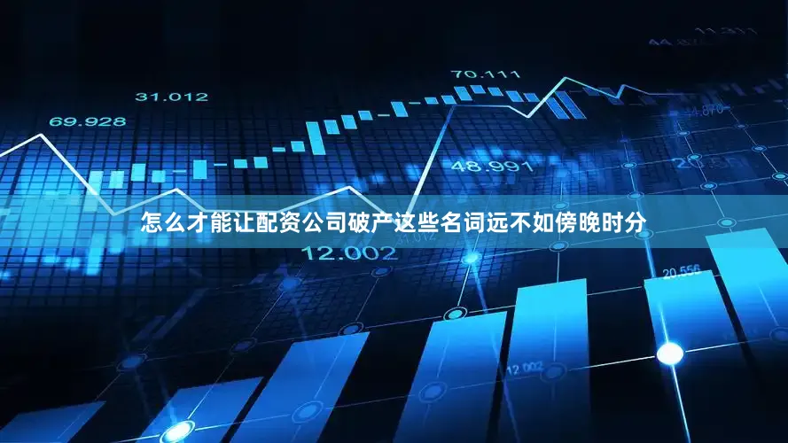 怎么才能让配资公司破产这些名词远不如傍晚时分